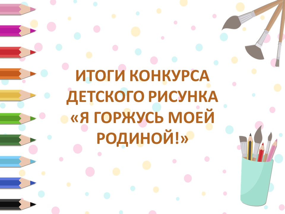 ИТОГИ КОНКУРСА ДЕТСКОГО РИСУНКА «Я ГОРЖУСЬ МОЕЙ РОДИНОЙ!»
